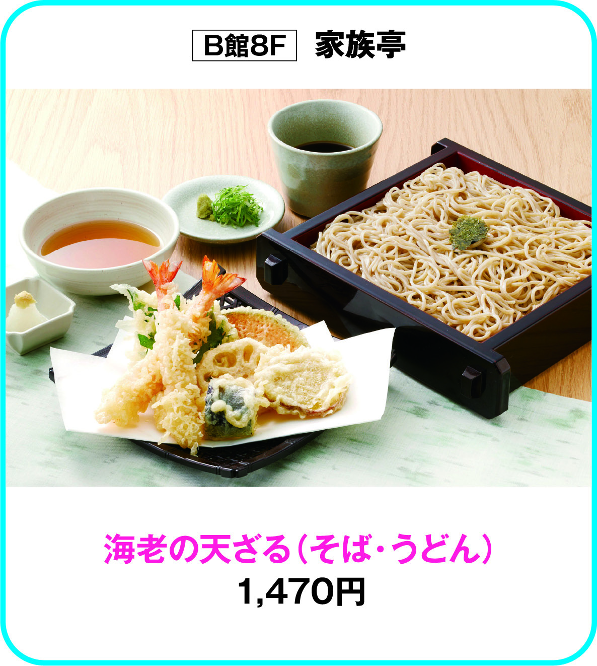 
B館8F　家族亭
海老の天ざる（そば・うどん）
1,470円        
    