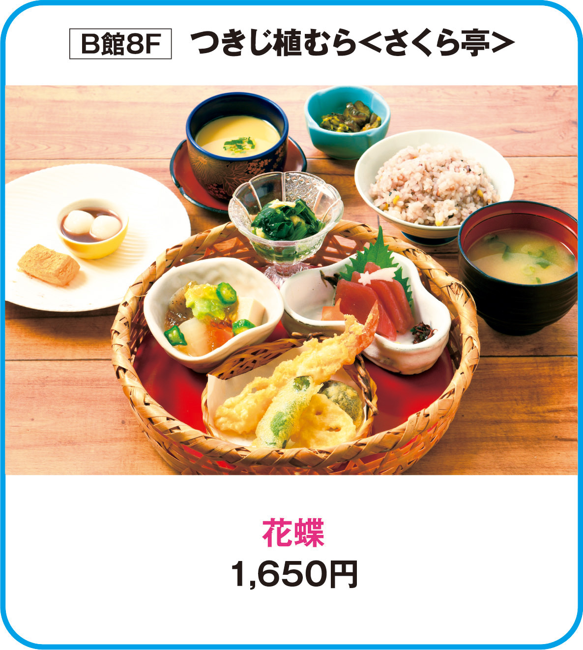 
B館8F　つきじ植むら＜さくら亭＞
花蝶
1,650円        
    