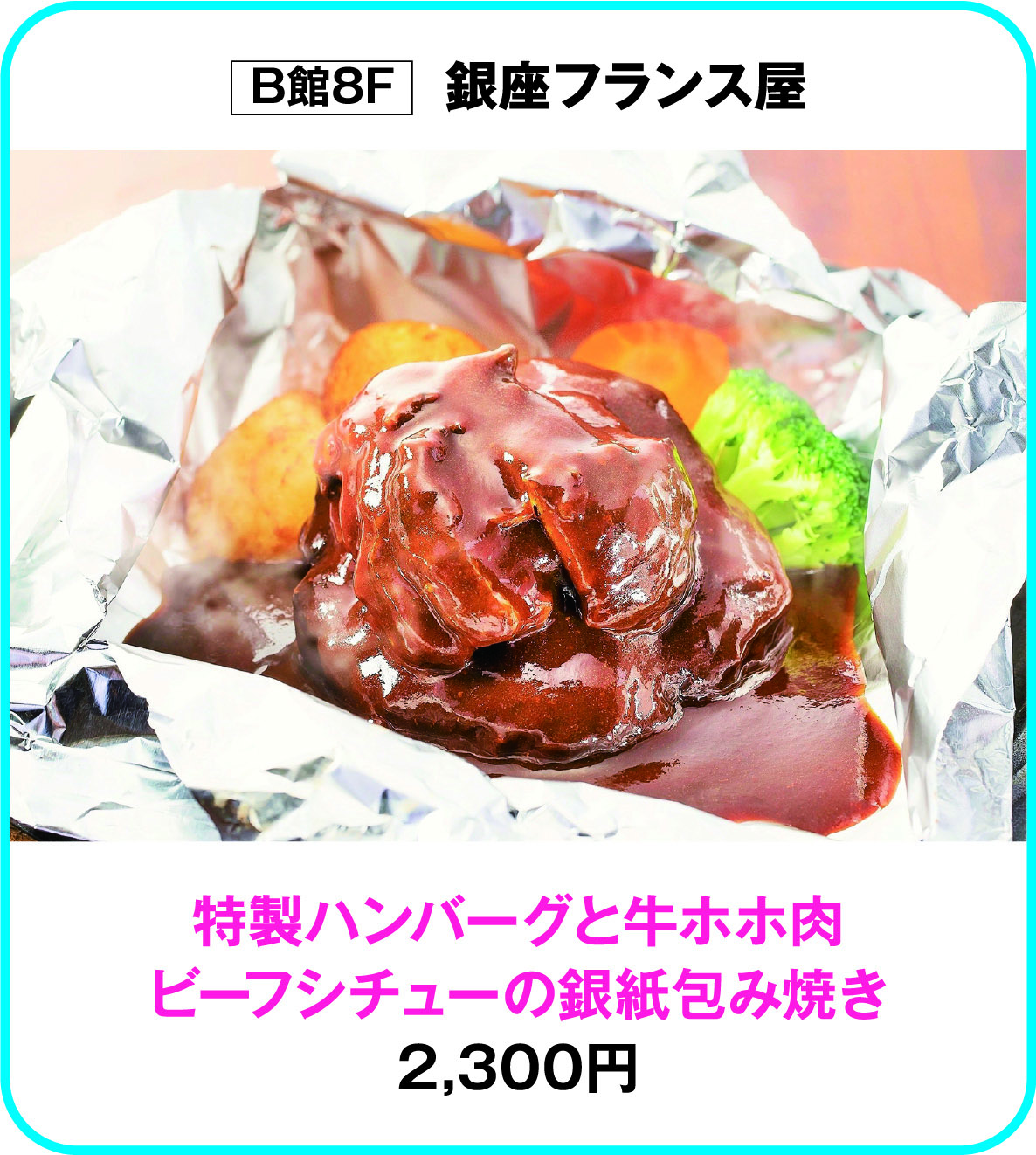 
B館8F　銀座フランス屋
特製ハンバーグと牛ホホ肉
ビーフシチューの銀紙包み焼き
2,300円        
    